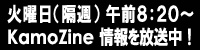 火曜日(隔週)午前8:20～ KamoZine情報を放送中！